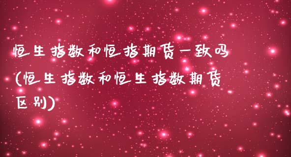 恒生指数和恒指期货一致吗(恒生指数和恒生指数期货区别)_期货直播室_第1张_期货直播室 恒生指数和恒指期货一致吗(恒生指数和恒生指数期货区别)_https://www.zghnxxa.com_期货直播室_第1张