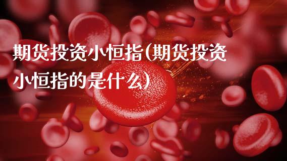 期货投资小恒指(期货投资小恒指的是什么)_国际期货_第1张_期货直播室 期货投资小恒指(期货投资小恒指的是什么)_https://www.zghnxxa.com_国际期货_第1张