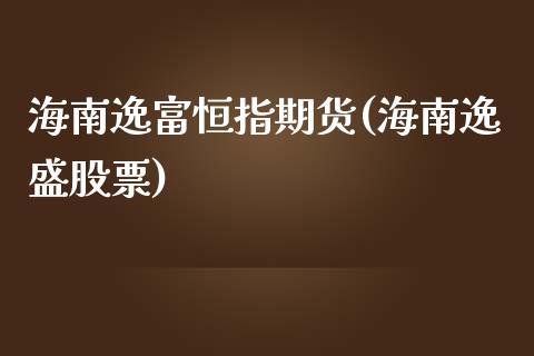 海南逸富恒指期货(海南逸盛股票)_国际期货_第1张_期货直播室 海南逸富恒指期货(海南逸盛股票)_https://www.zghnxxa.com_国际期货_第1张