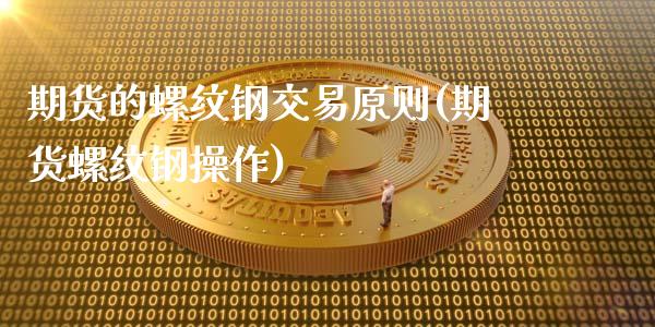 期货的螺纹钢交易原则(期货螺纹钢操作)_https://www.zghnxxa.com_国际期货_第1张