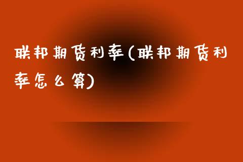 联邦期货利率(联邦期货利率怎么算)_内盘期货_第1张_期货直播室 联邦期货利率(联邦期货利率怎么算)_https://www.zghnxxa.com_内盘期货_第1张