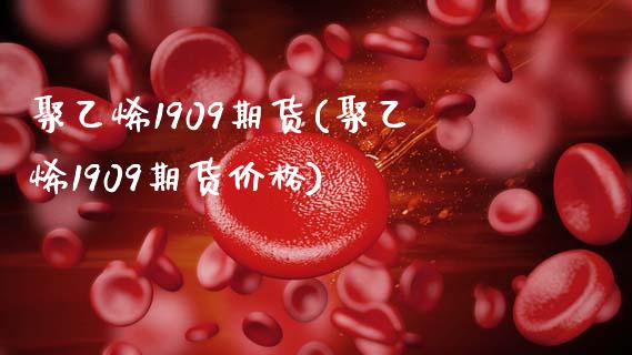 聚乙烯1909期货(聚乙烯1909期货价格)_https://www.zghnxxa.com_期货直播室_第1张