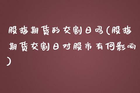 股指期货的交割日吗(股指期货交割日对股市有何影响)_内盘期货_第1张_期货直播室 股指期货的交割日吗(股指期货交割日对股市有何影响)_https://www.zghnxxa.com_内盘期货_第1张