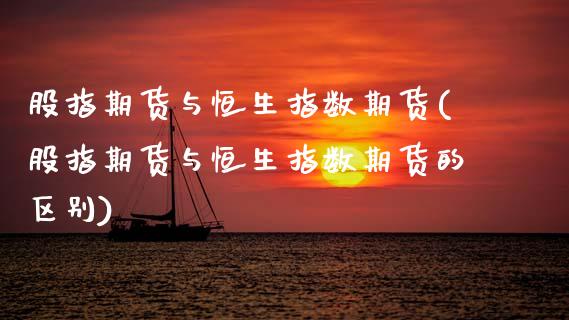 股指期货与恒生指数期货(股指期货与恒生指数期货的区别)_https://www.zghnxxa.com_期货直播室_第1张