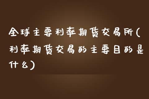 全球主要利率期货交易所(利率期货交易的主要目的是什么)_国际期货_第1张_期货直播室 全球主要利率期货交易所(利率期货交易的主要目的是什么)_https://www.zghnxxa.com_国际期货_第1张