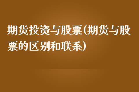 期货投资与股票(期货与股票的区别和联系)_期货直播室_第1张_期货直播室 期货投资与股票(期货与股票的区别和联系)_https://www.zghnxxa.com_期货直播室_第1张