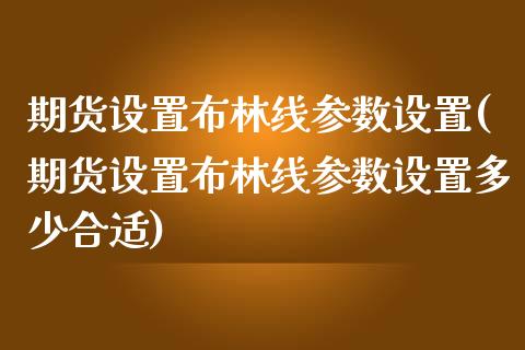 期货设置布林线参数设置(期货设置布林线参数设置多少合适)_https://www.zghnxxa.com_黄金期货_第1张