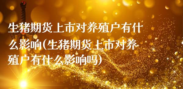 生猪期货上市对养殖户有什么影响(生猪期货上市对养殖户有什么影响吗)_https://www.zghnxxa.com_期货直播室_第1张