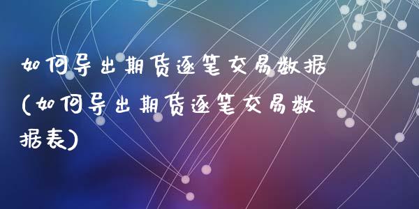 如何导出期货逐笔交易数据(如何导出期货逐笔交易数据表)_https://www.zghnxxa.com_期货直播室_第1张
