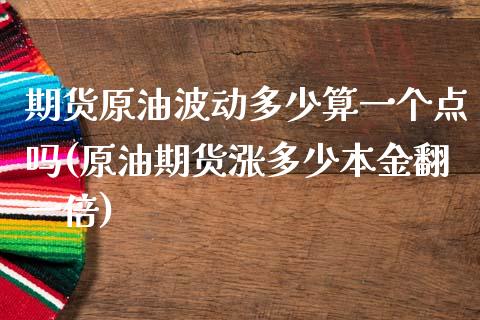 期货原油波动多少算一个点吗(原油期货涨多少本金翻一倍)_https://www.zghnxxa.com_期货直播室_第1张