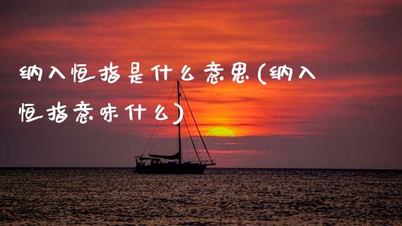纳入恒指是什么意思(纳入恒指意味什么)_期货直播室_第1张_期货直播室 纳入恒指是什么意思(纳入恒指意味什么)_https://www.zghnxxa.com_期货直播室_第1张