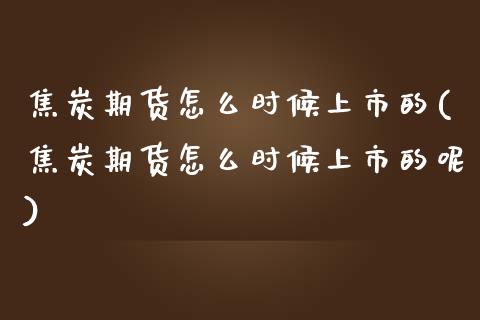 焦炭期货怎么时候上市的(焦炭期货怎么时候上市的呢)_期货直播室_第1张_期货直播室 焦炭期货怎么时候上市的(焦炭期货怎么时候上市的呢)_https://www.zghnxxa.com_期货直播室_第1张
