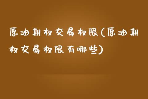原油期权交易权限(原油期权交易权限有哪些)_期货直播室_第1张_期货直播室 原油期权交易权限(原油期权交易权限有哪些)_https://www.zghnxxa.com_期货直播室_第1张