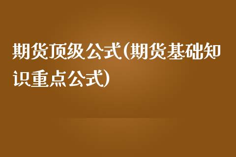 期货顶级公式(期货基础知识重点公式)_https://www.zghnxxa.com_黄金期货_第1张