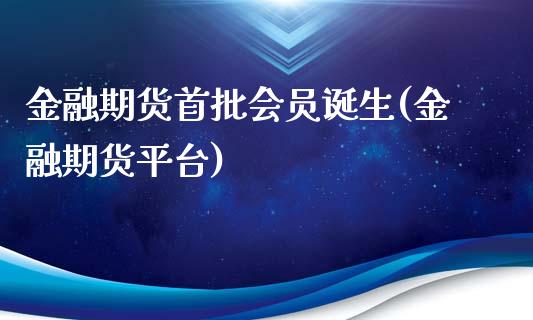 金融期货首批会员诞生(金融期货平台)_https://www.zghnxxa.com_内盘期货_第1张