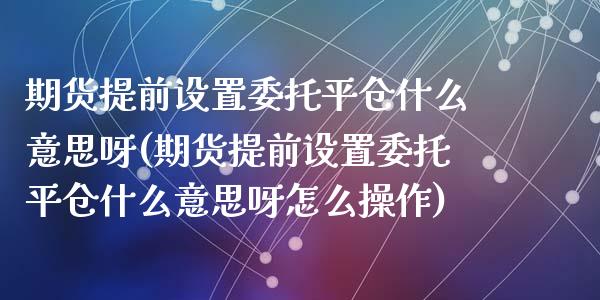 期货提前设置委托平仓什么意思呀(期货提前设置委托平仓什么意思呀怎么操作)_https://www.zghnxxa.com_国际期货_第1张