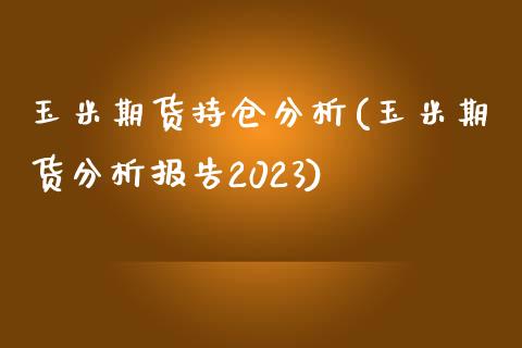 玉米期货持仓分析(玉米期货分析报告2023)_https://www.zghnxxa.com_期货直播室_第1张