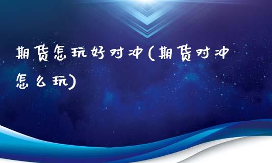 期货怎玩好对冲(期货对冲怎么玩)_https://www.zghnxxa.com_黄金期货_第1张