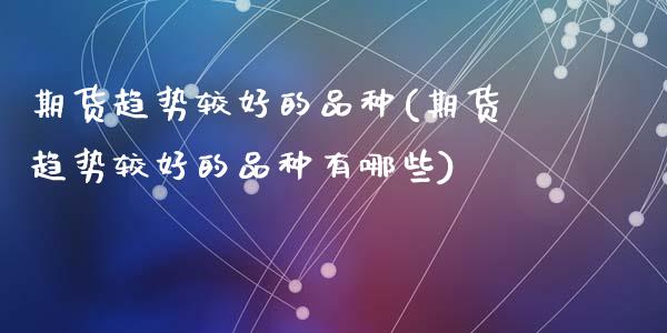 期货趋势较好的品种(期货趋势较好的品种有哪些)_https://www.zghnxxa.com_内盘期货_第1张