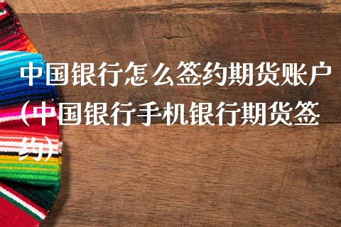 中国银行怎么签约期货账户(中国银行手机银行期货签约)_https://www.zghnxxa.com_内盘期货_第1张