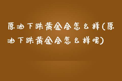 原油下跌黄金会怎么样(原油下跌黄金会怎么样呢)_内盘期货_第1张_期货直播室 原油下跌黄金会怎么样(原油下跌黄金会怎么样呢)_https://www.zghnxxa.com_内盘期货_第1张