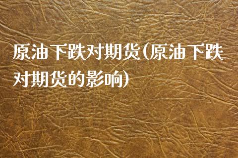 原油下跌对期货(原油下跌对期货的影响)_https://www.zghnxxa.com_期货直播室_第1张