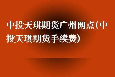 中投天琪期货广州网点(中投天琪期货手续费)_https://www.zghnxxa.com_国际期货_第1张
