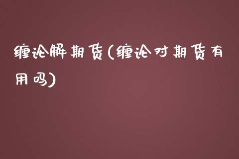 缠论解期货(缠论对期货有用吗)_https://www.zghnxxa.com_黄金期货_第1张