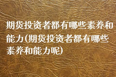 期货投资者都有哪些素养和能力(期货投资者都有哪些素养和能力呢)_https://www.zghnxxa.com_黄金期货_第1张