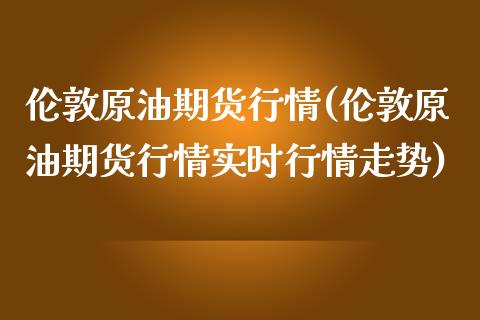 伦敦原油期货行情(伦敦原油期货行情实时行情走势)_国际期货_第1张_期货直播室 伦敦原油期货行情(伦敦原油期货行情实时行情走势)_https://www.zghnxxa.com_国际期货_第1张