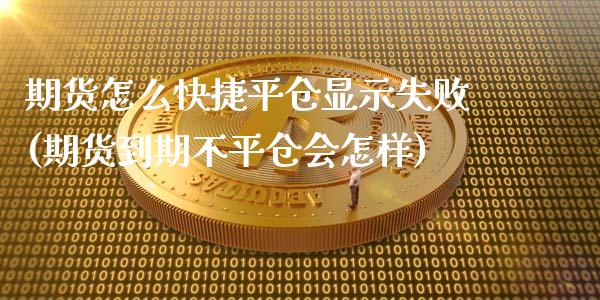 期货怎么快捷平仓显示失败(期货到期不平仓会怎样)_https://www.zghnxxa.com_内盘期货_第1张
