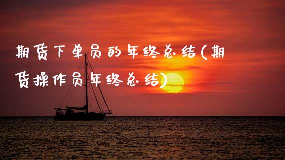 期货下单员的年终总结(期货操作员年终总结)_https://www.zghnxxa.com_期货直播室_第1张