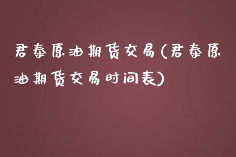 君泰原油期货交易(君泰原油期货交易时间表)_https://www.zghnxxa.com_黄金期货_第1张
