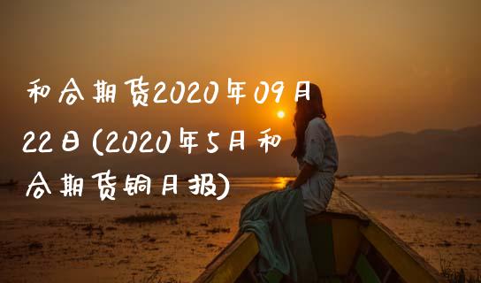 和合期货2020年09月22日(2020年5月和合期货铜月报)_https://www.zghnxxa.com_内盘期货_第1张