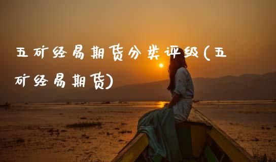 五矿经易期货分类评级(五矿经易期货)_国际期货_第1张_期货直播室 五矿经易期货分类评级(五矿经易期货)_https://www.zghnxxa.com_国际期货_第1张