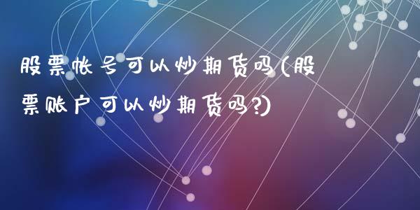 股票帐号可以炒期货吗(股票账户可以炒期货吗?)_黄金期货_第1张_期货直播室 股票帐号可以炒期货吗(股票账户可以炒期货吗?)_https://www.zghnxxa.com_黄金期货_第1张