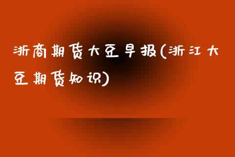 浙商期货大豆早报(浙江大豆期货知识)_期货直播室_第1张_期货直播室 浙商期货大豆早报(浙江大豆期货知识)_https://www.zghnxxa.com_期货直播室_第1张