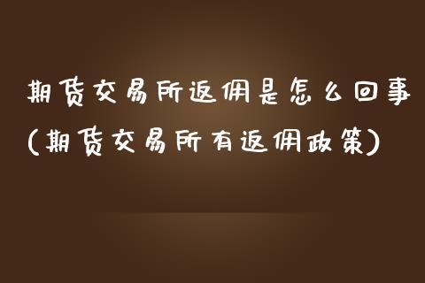 期货交易所返佣是怎么回事(期货交易所有返佣政策)_黄金期货_第1张_期货直播室 期货交易所返佣是怎么回事(期货交易所有返佣政策)_https://www.zghnxxa.com_黄金期货_第1张