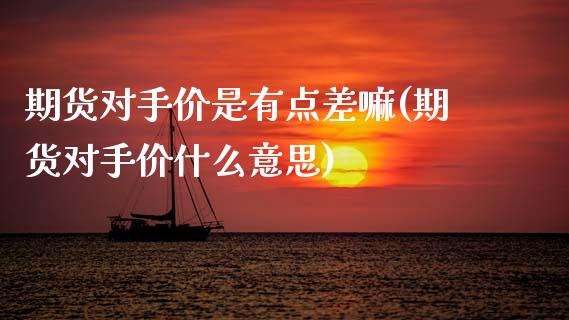 期货对手价是有点差嘛(期货对手价什么意思)_https://www.zghnxxa.com_国际期货_第1张