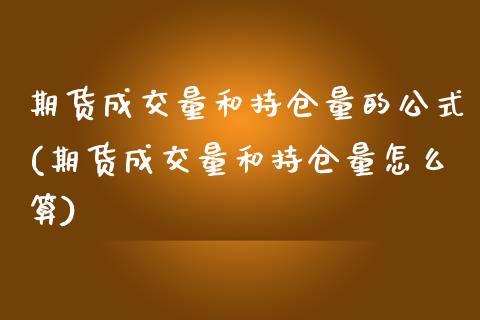 期货成交量和持仓量的公式(期货成交量和持仓量怎么算)_https://www.zghnxxa.com_期货直播室_第1张