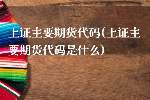 上证主要期货代码(上证主要期货代码是什么)_黄金期货_第1张_期货直播室 上证主要期货代码(上证主要期货代码是什么)_https://www.zghnxxa.com_黄金期货_第1张
