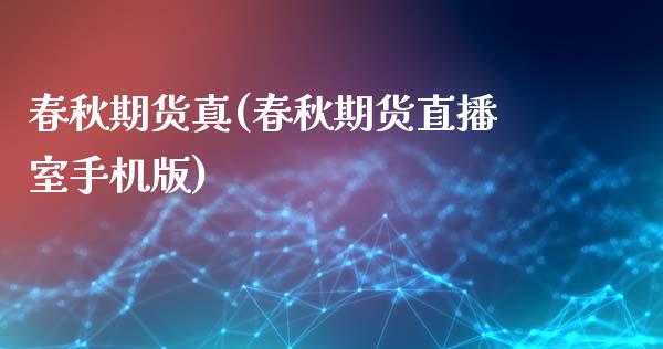 春秋期货真(春秋期货直播室手机版)_https://www.zghnxxa.com_国际期货_第1张
