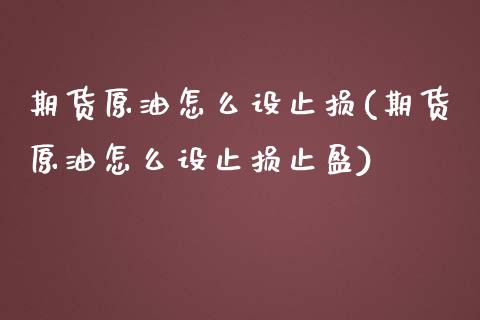 期货原油怎么设止损(期货原油怎么设止损止盈)_https://www.zghnxxa.com_内盘期货_第1张