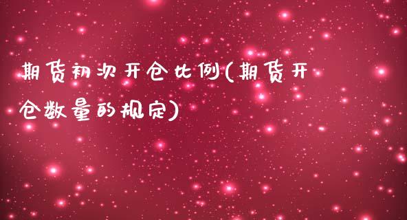 期货初次开仓比例(期货开仓数量的规定)_https://www.zghnxxa.com_期货直播室_第1张