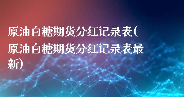 原油白糖期货分红记录表(原油白糖期货分红记录表最新)_https://www.zghnxxa.com_内盘期货_第1张