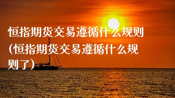 恒指期货交易遵循什么规则(恒指期货交易遵循什么规则了)_https://www.zghnxxa.com_内盘期货_第1张
