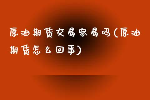 原油期货交易容易吗(原油期货怎么回事)_国际期货_第1张_期货直播室 原油期货交易容易吗(原油期货怎么回事)_https://www.zghnxxa.com_国际期货_第1张