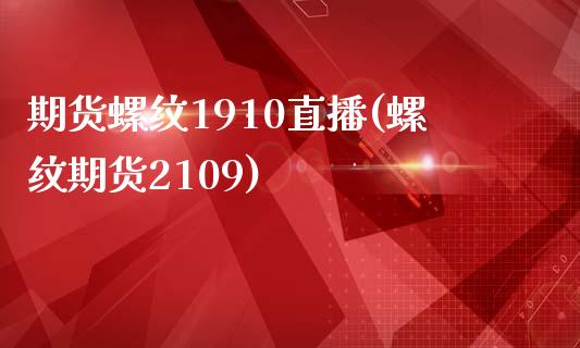 期货螺纹1910直播(螺纹期货2109)_https://www.zghnxxa.com_期货直播室_第1张