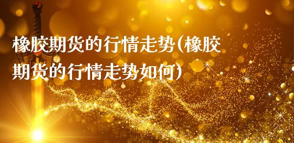橡胶期货的行情走势(橡胶期货的行情走势如何)_黄金期货_第1张_期货直播室 橡胶期货的行情走势(橡胶期货的行情走势如何)_https://www.zghnxxa.com_黄金期货_第1张