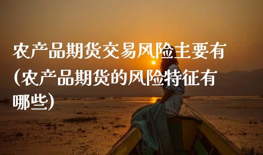 农产品期货交易风险主要有(农产品期货的风险特征有哪些)_https://www.zghnxxa.com_国际期货_第1张
